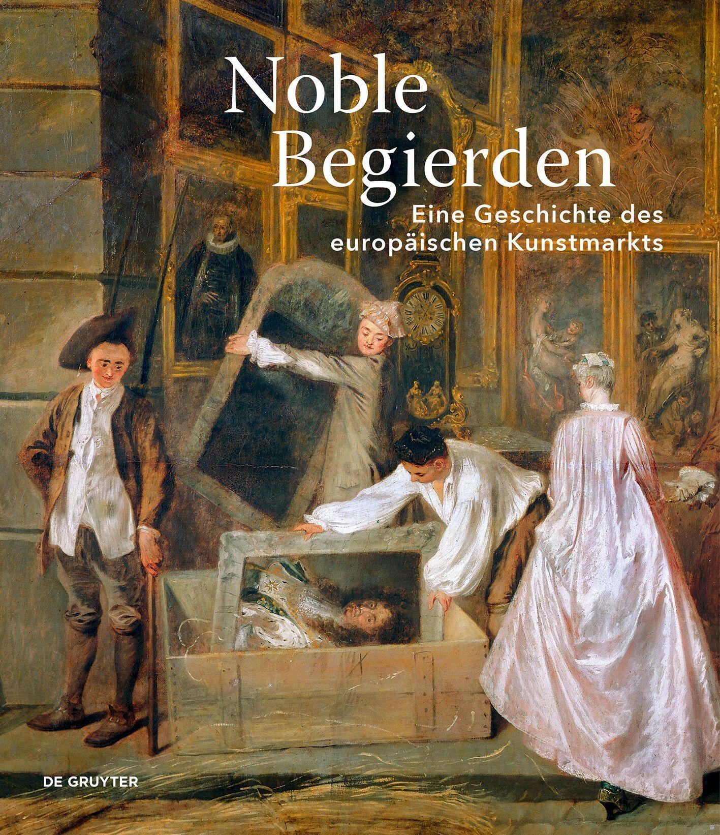 Noble Begierden: Eine Geschichte des europäischen Kunstmarkts