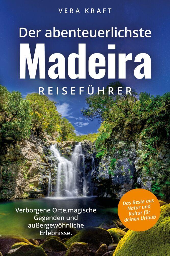Der abenteuerlichste Madeira Reiseführer | Spektakuläre Orte, magische Gegenden und außergewöhnliche Erlebnisse | Das Beste aus Natur und Kultur für deinen Urlaub