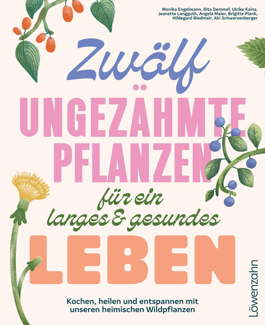 Zwölf ungezähmte Pflanzen für ein langes & gesundes Leben: Kochen, heilen und entspannen mit unseren heimischen Wildpflanzen