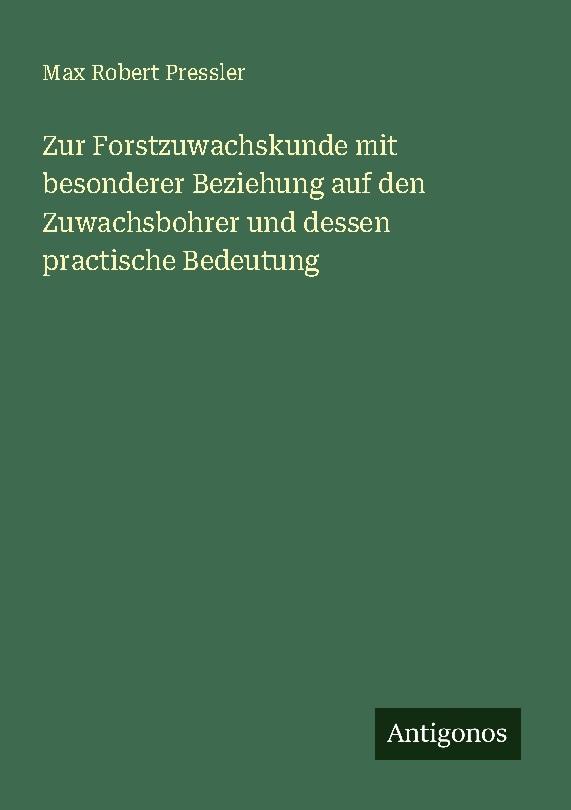 Zur Forstzuwachskunde mit besonderer Beziehung auf den Zuwachsbohrer und dessen practische Bedeutung
