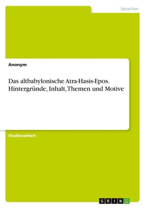 Das altbabylonische Atra-Hasis-Epos. Hintergründe, Inhalt, Themen und Motive