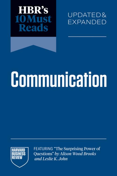 HBR's 10 Must Reads on Communication, Updated and Expanded (featuring \"The Surprising Power of Questions\" by Alison Wood Brooks and Leslie K. John)