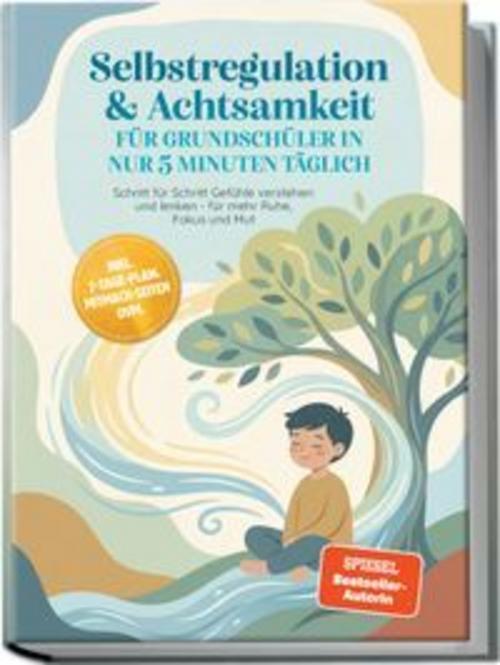 Buchcover: Selbstregulation & Achtsamkeit für Grundschüler in nur 5 Minuten täglich: Schritt für Schritt Gefühle verstehen und lenken - für mehr Ruhe, Fokus und Mut - inkl. 7-Tage-Plan, Mitmach-Seiten uvm.