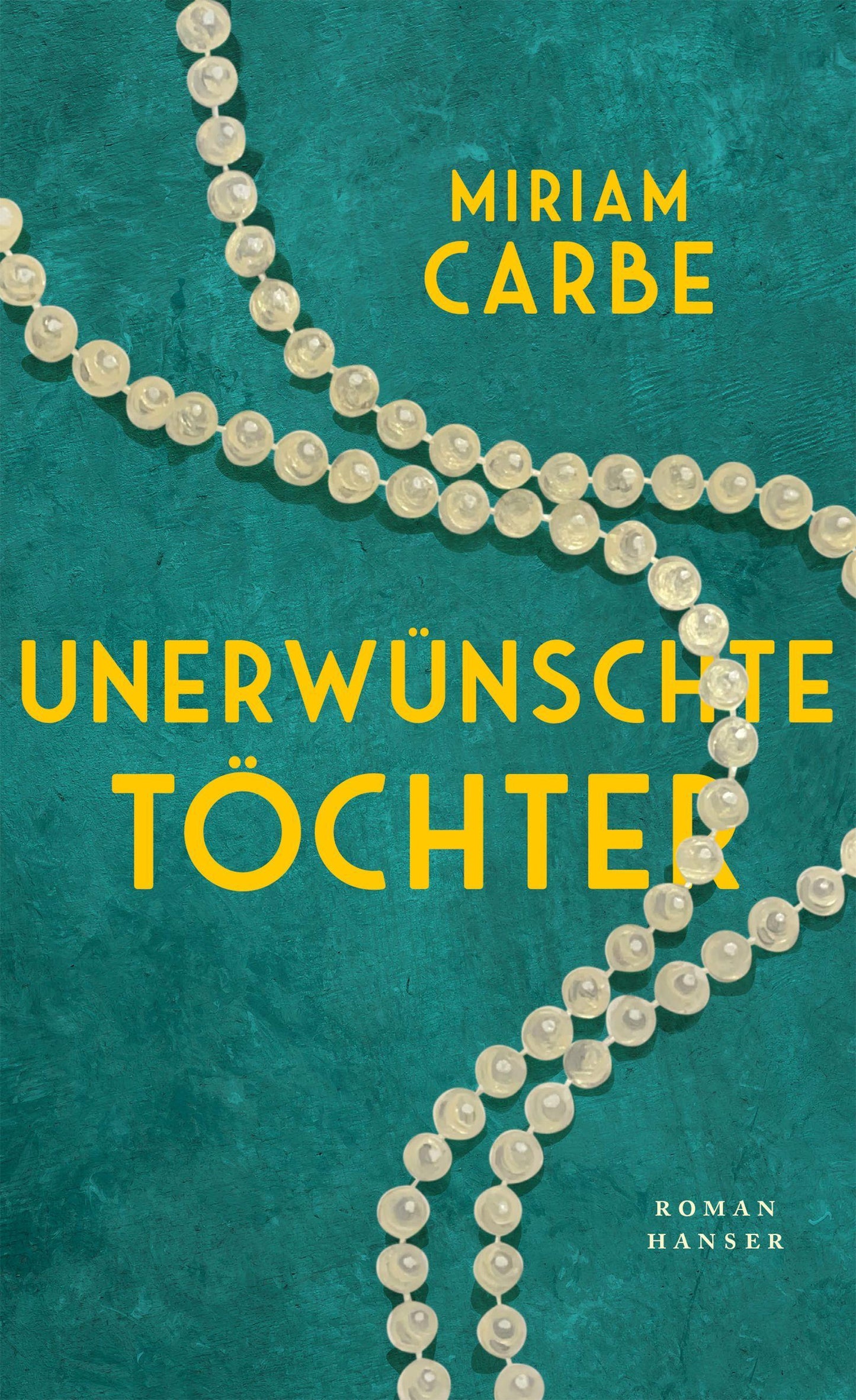 Unerwünschte Töchter.: Roman »Miriam Carbe erzählt in einer bewegenden Familiengeschichte von einem ganzen Jahrhundert.« MARIANA LEKY