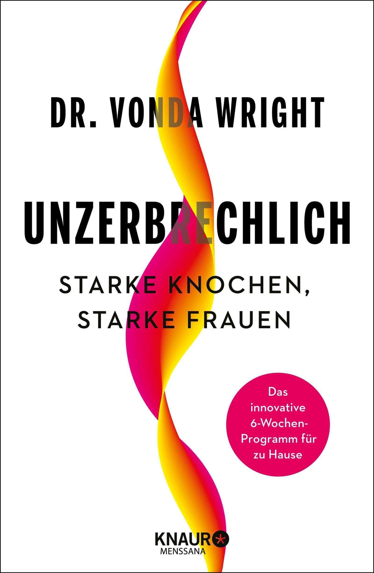 Unzerbrechlich: Starke Knochen, Starke Frauen. Das innovative 6-Wochen-Programm für zu Hause | Das sechswöchige Master-Trainingsprogramm für Frauen ab 40 - mit Übungen, Rezepten, Selbsttests