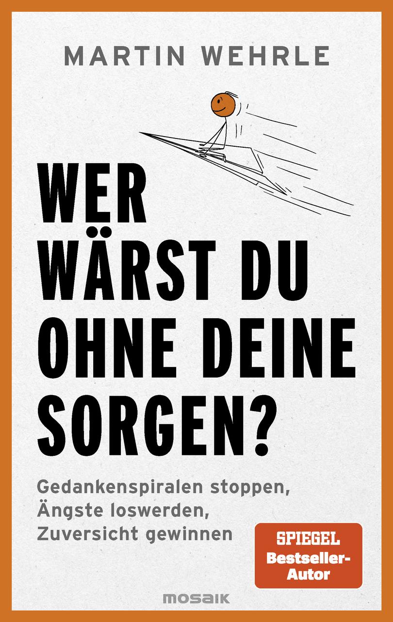 Wer wärst du ohne deine Sorgen?: Gedankenspiralen stoppen, Ängste loswerden, Zuversicht gewinnen