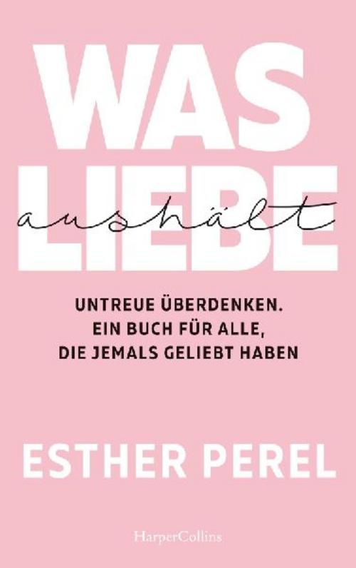 Buchcover: Was Liebe aushält. Untreue überdenken. Ein Buch für alle, die jemals geliebt haben