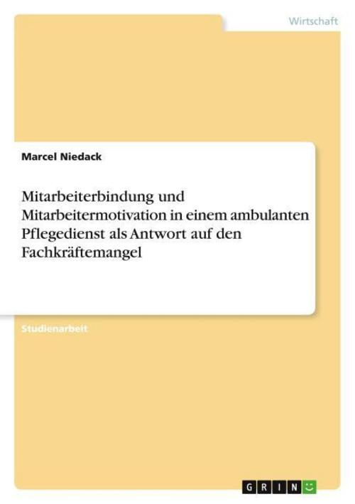Mitarbeiterbindung und Mitarbeitermotivation in einem ambulanten Pflegedienst als Antwort auf den Fachkräftemangel