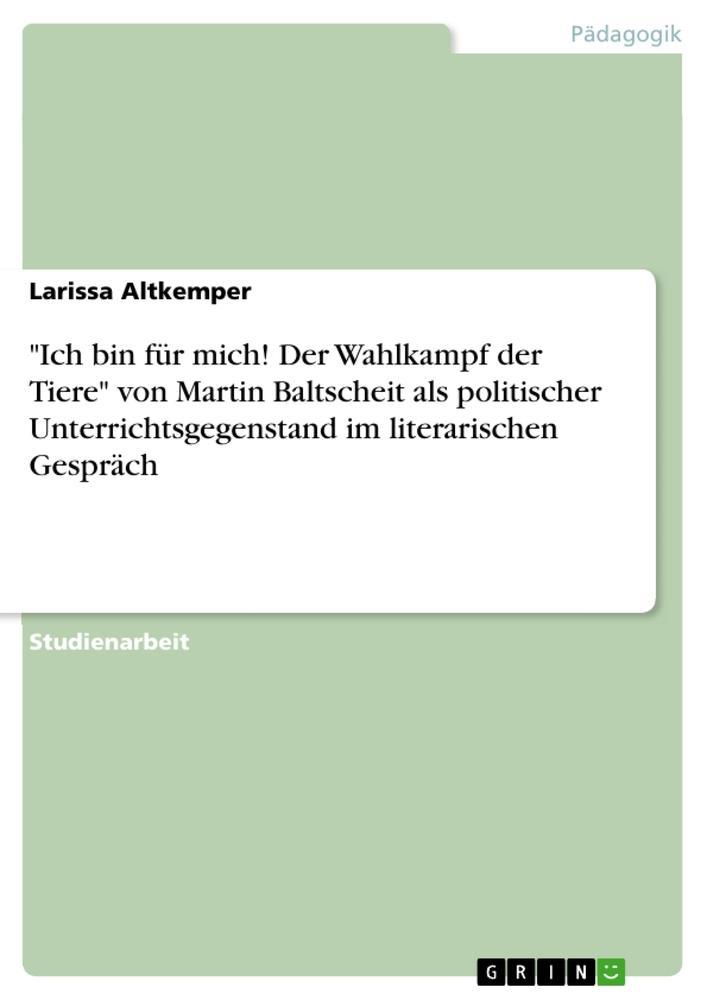 \"Ich bin für mich! Der Wahlkampf der Tiere\" von Martin Baltscheit als politischer Unterrichtsgegenstand im literarischen Gespräch