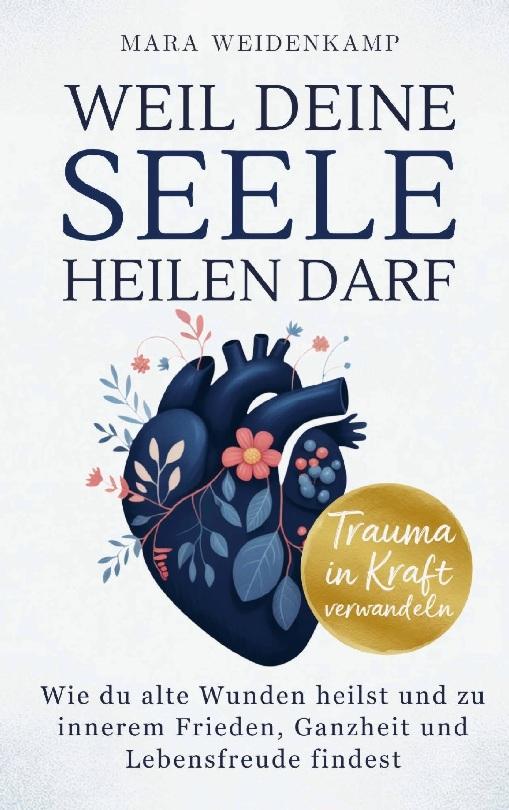 Weil deine Seele heilen darf: Wie du alte Wunden heilst und zu innerem Frieden, Ganzheit und Lebensfreude findest