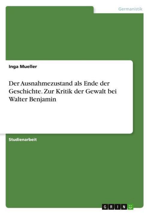 Der Ausnahmezustand als Ende der Geschichte. Zur Kritik der Gewalt bei Walter Benjamin