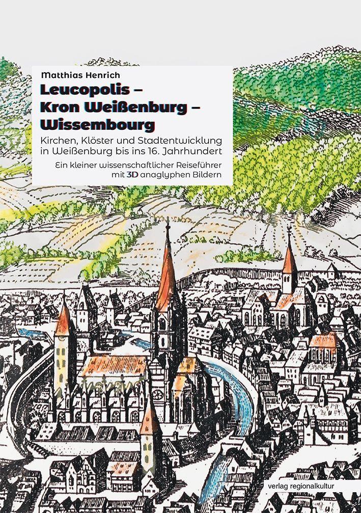 Leucopolis - Kron Weißenburg - Wissembourg. Kirchen, Klöster und Stadtentwicklung in Weißenburg bis ins 16. Jahrhundert.