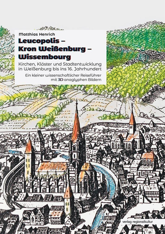 Leucopolis - Kron Weißenburg - Wissembourg. Kirchen, Klöster und Stadtentwicklung in Weißenburg bis ins 16. Jahrhundert.