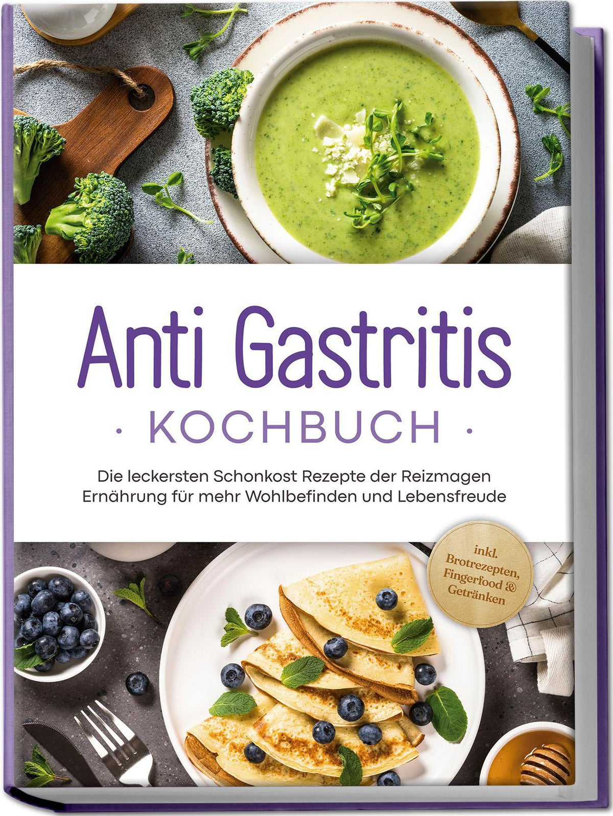 Buchcover: Anti Gastritis Kochbuch: Die leckersten Schonkost Rezepte der Reizmagen Ernährung für mehr Wohlbefinden und Lebensfreude - inkl. Brotrezepten, Fingerfood & Getränken