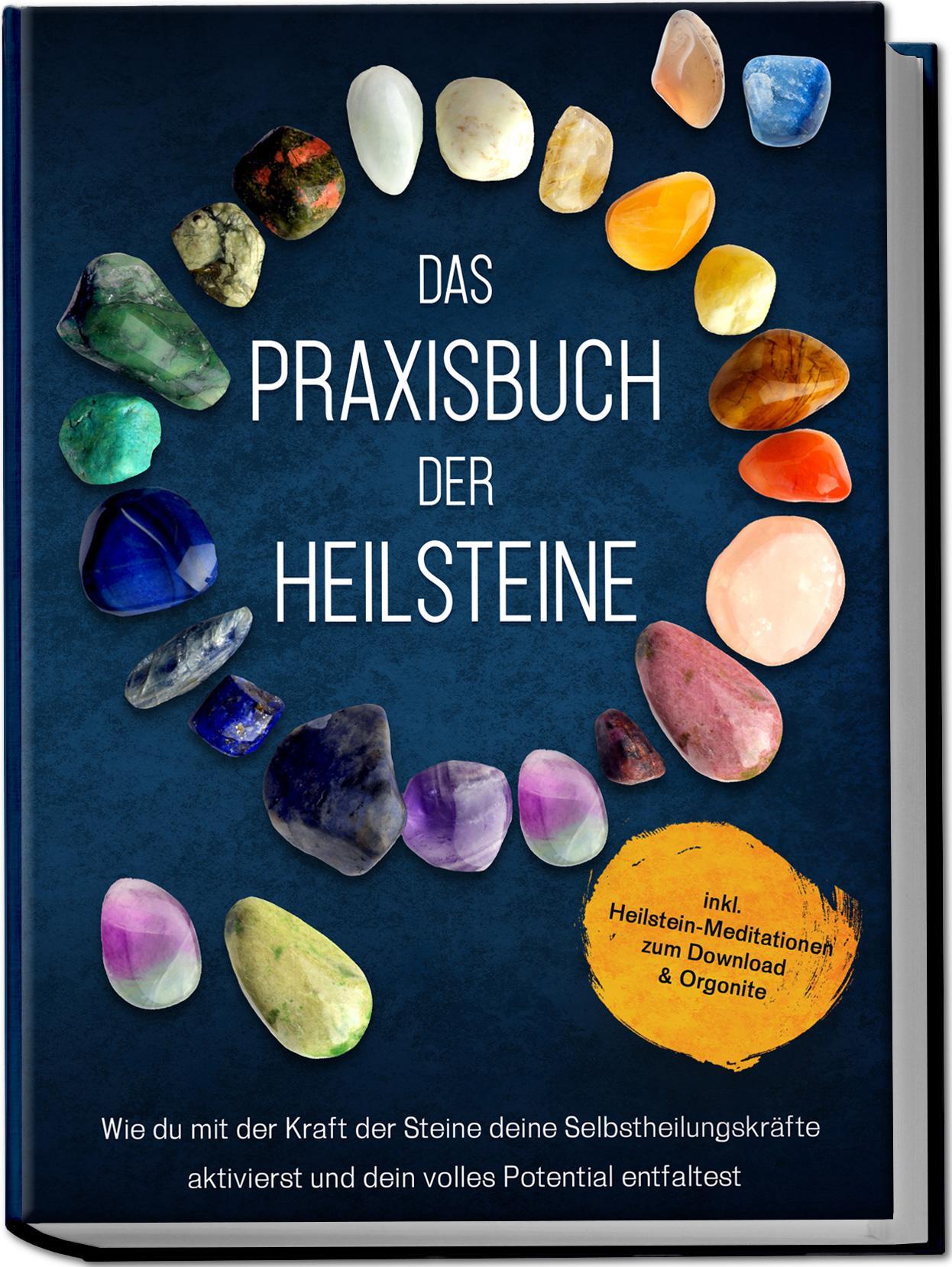 Das Praxisbuch der Heilsteine: Wie du mit der Kraft der Steine deine Selbstheilungskräfte aktivierst und dein volles Potential entfaltest - inkl. Heilstein-Meditationen zum Download & Orgonite