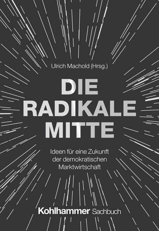 Die Radikale Mitte: Ideen für eine Zukunft der demokratischen Marktwirtschaft