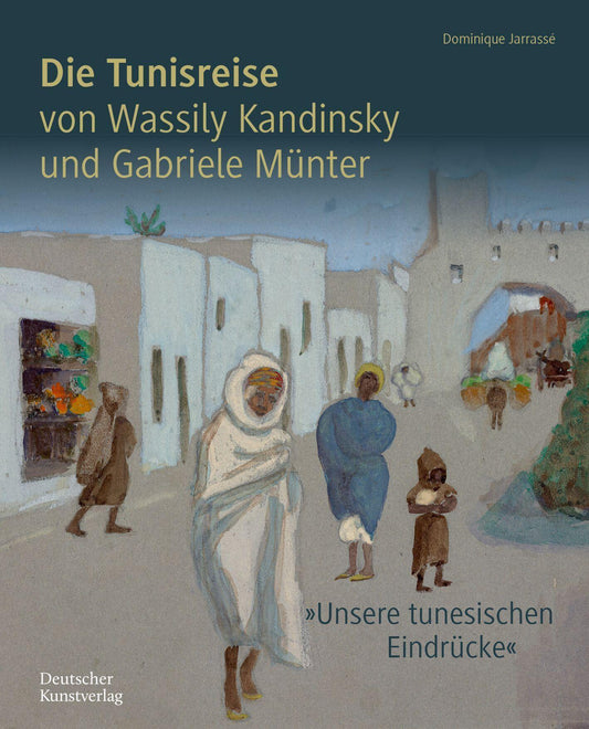 Die Tunisreise von Wassily Kandinsky und Gabriele Münter: 'Unsere tunesischen Eindrücke'