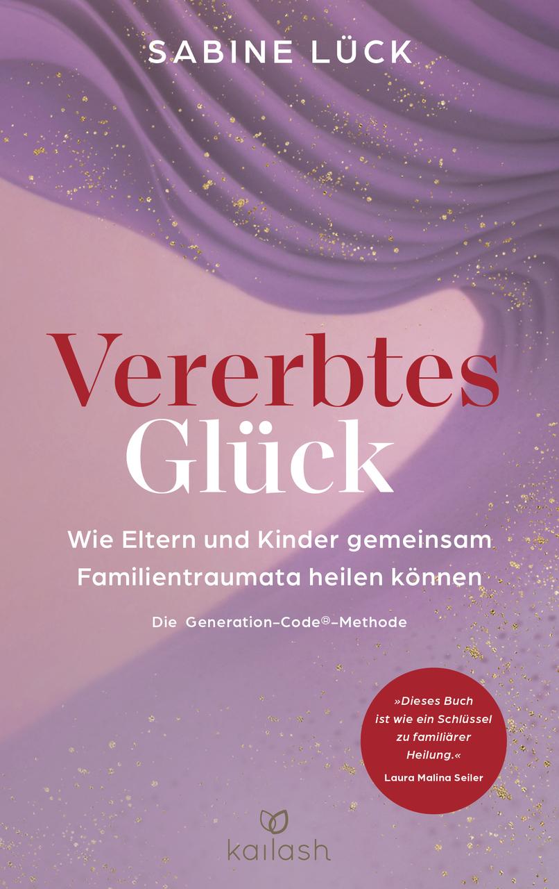 Vererbtes Glück: Wie Eltern und Kinder gemeinsam Familientraumata heilen können - Die Generation-Code-Methode - Mit einem Vorwort von Laura Malina Seiler und einer Empfehlung von Verena König
