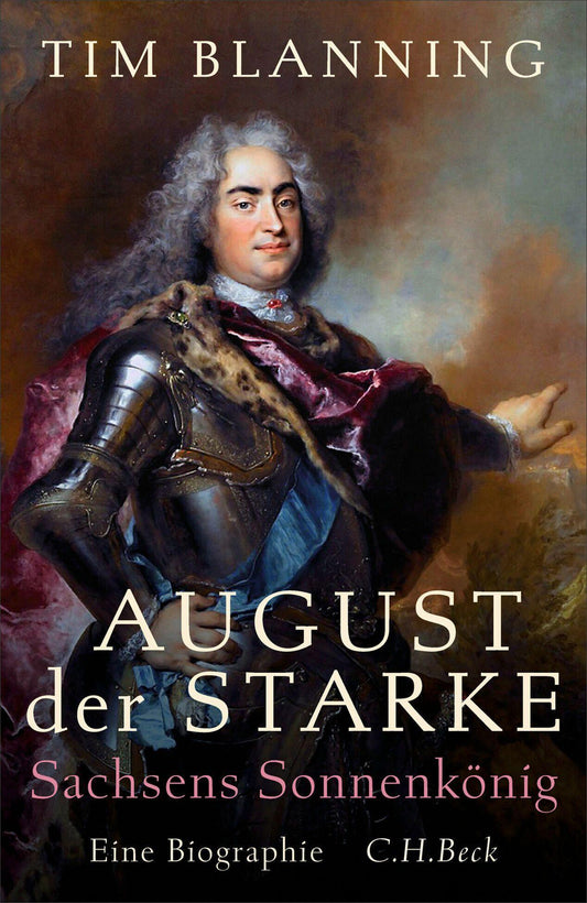 August der Starke: Sachsens Sonnenkönig. Eine Biographie