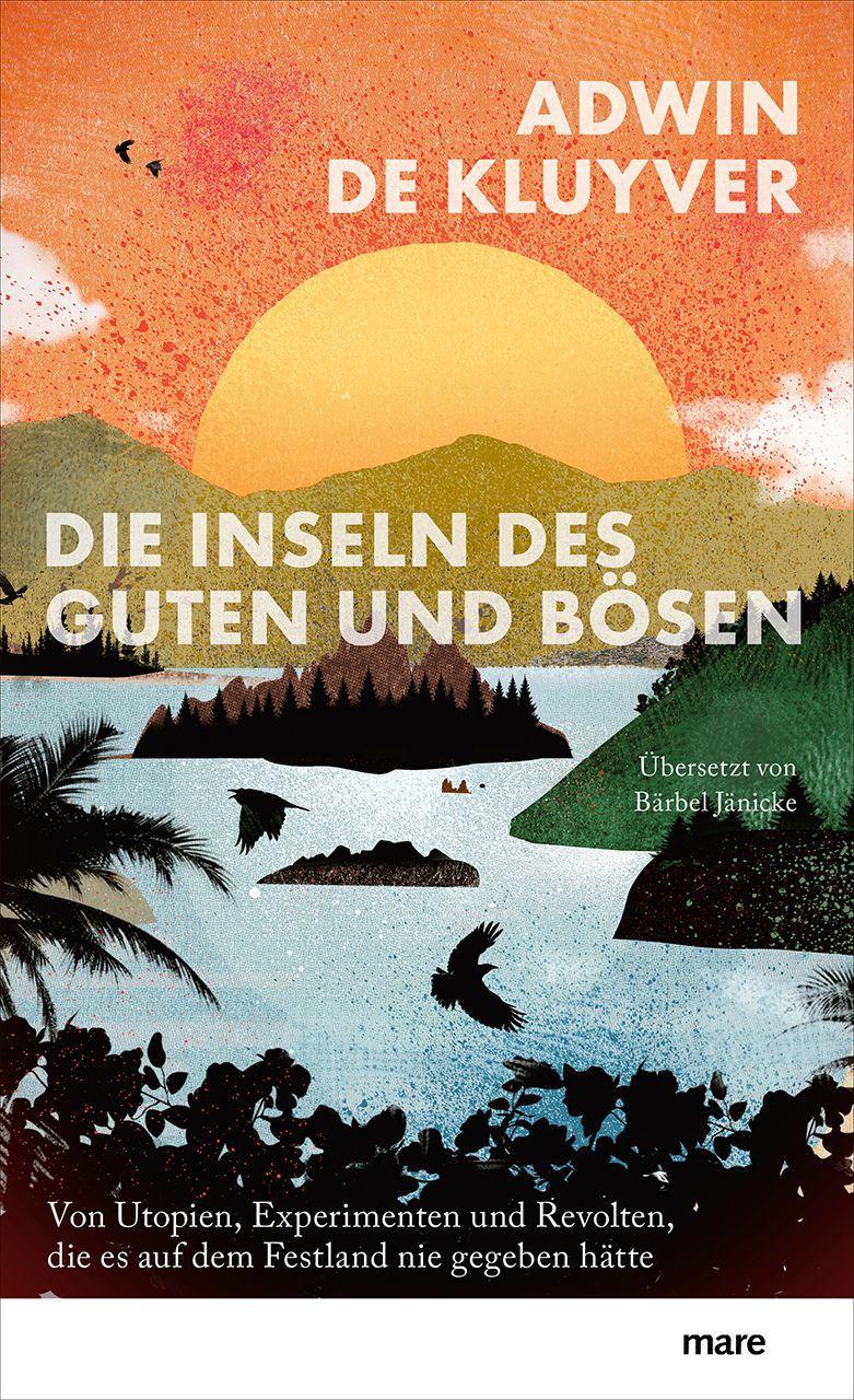 Die Inseln des Guten und Bösen: Von Utopien, Experimenten und Revolten, die es auf dem Festland nie gegeben hätte