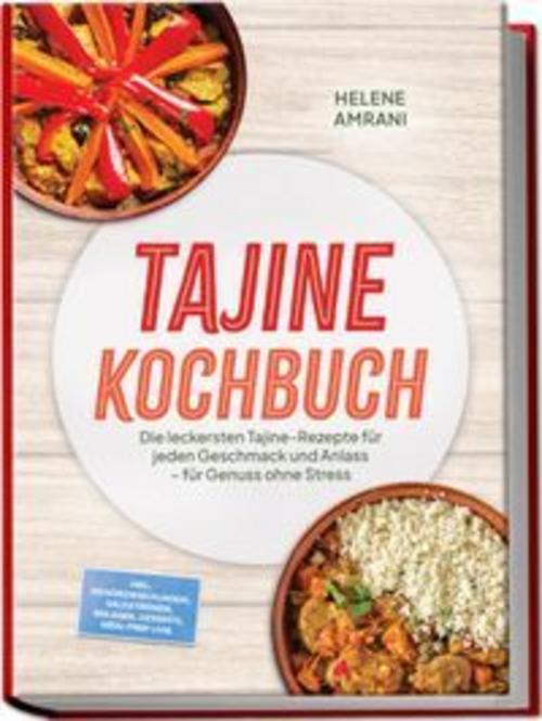 Tajine Kochbuch: Die leckersten Tajine-Rezepte für jeden Geschmack und Anlass - für Genuss ohne Stress - inkl. Gewürzmischungen, Salzzitronen, Beilagen, Desserts, Meal-Prep uvm.