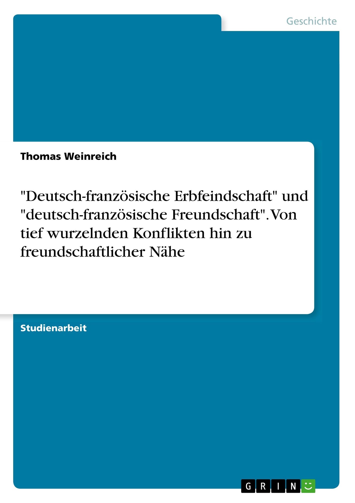 \"Deutsch-französische Erbfeindschaft\" und \"deutsch-französische Freundschaft\". Von tief wurzelnden Konflikten hin zu freundschaftlicher Nähe