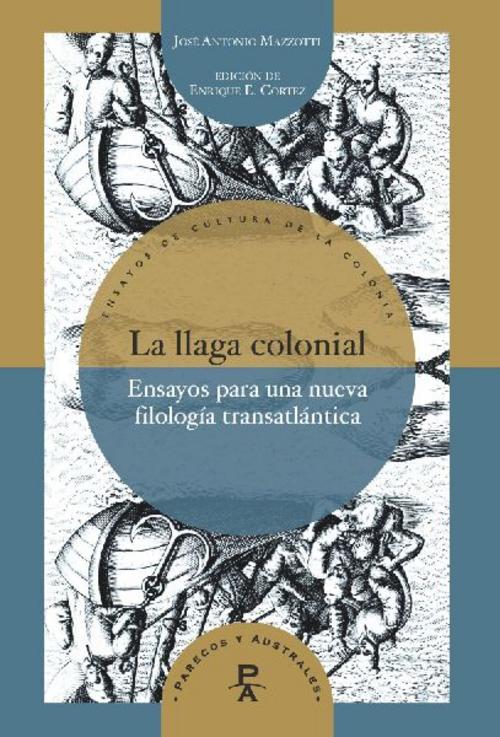 La llaga colonial : ensayos para una nueva filología transatlántica / José Antonio Mazzotti