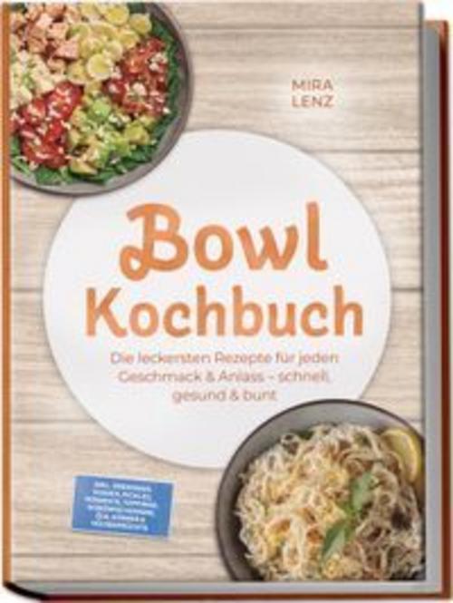 Bowl Kochbuch: Wow so lecker! Die leckersten Rezepte für jeden Geschmack - schnell, gesund & bunt - inkl. Dressings, Soßen, Pickles, Fermente, Toppings, Würzmischungen, Öle, Körner & Hülsenfrüchte