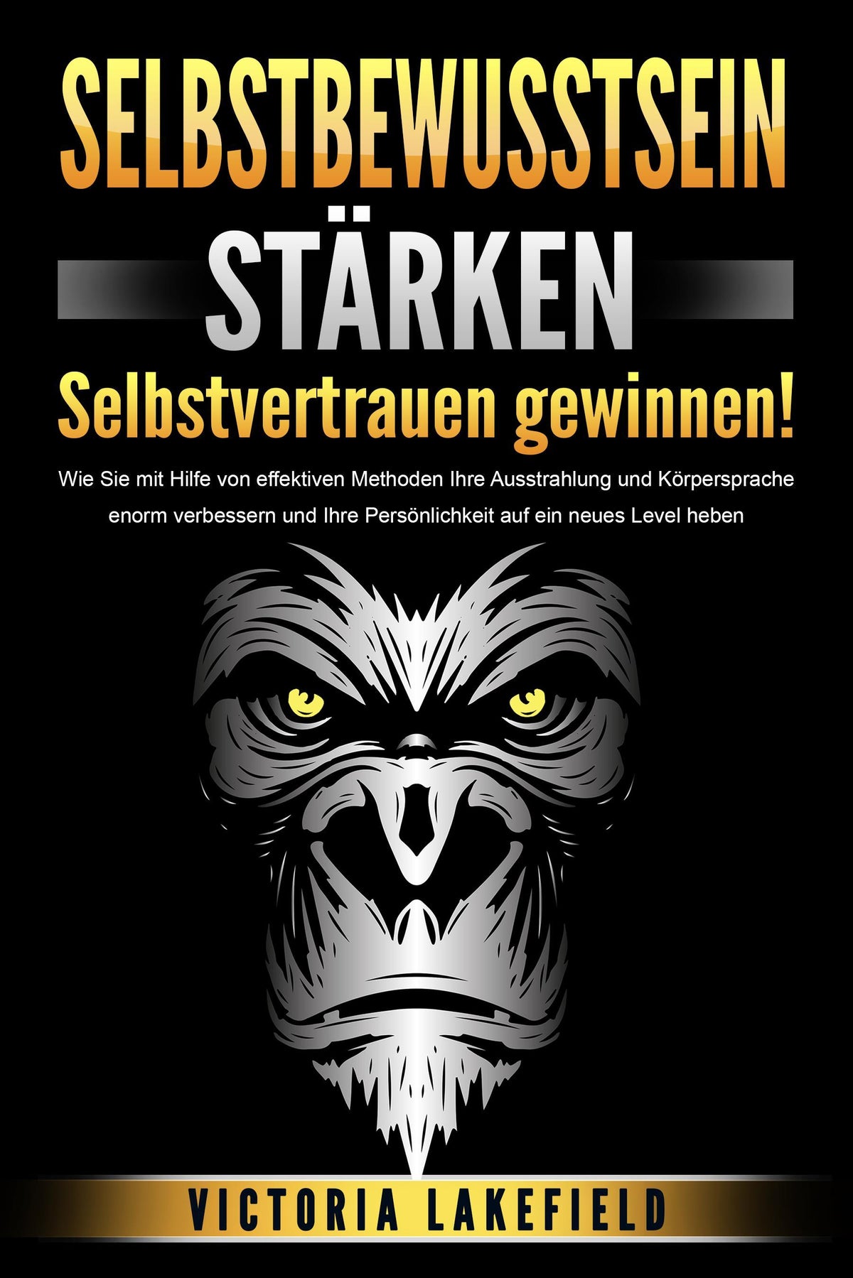 Buchcover: SELBSTBEWUSSTSEIN STÄRKEN - Selbstvertrauen gewinnen!: Wie Sie mit Hilfe von effektiven Methoden Ihre Ausstrahlung und Körpersprache enorm verbessern und Ihre Persönlichkeit auf ein neues Level heben