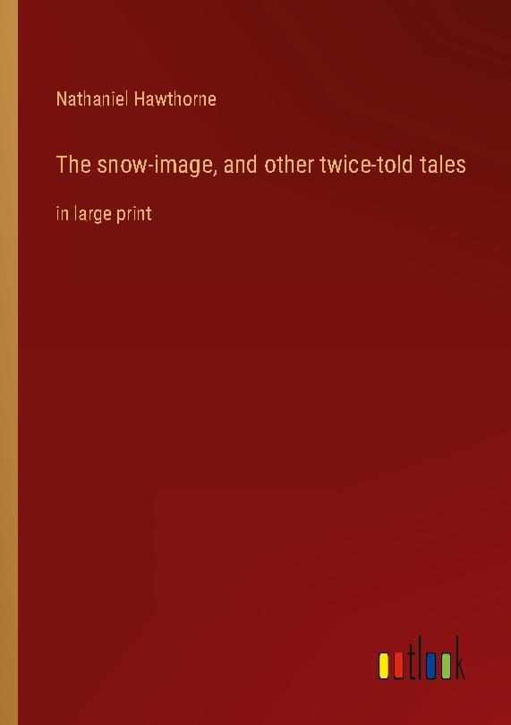 The snow-image, and other twice-told tales
