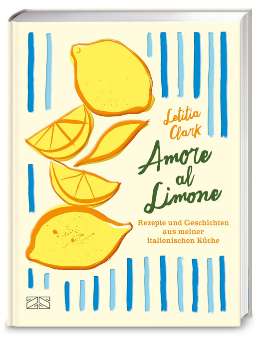 Amore al Limone: 75 Rezepte und Geschichten aus meiner italienischen Küche