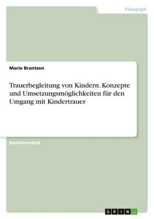 Trauerbegleitung von Kindern. Konzepte und Umsetzungsmöglichkeiten für den Umgang mit Kindertrauer