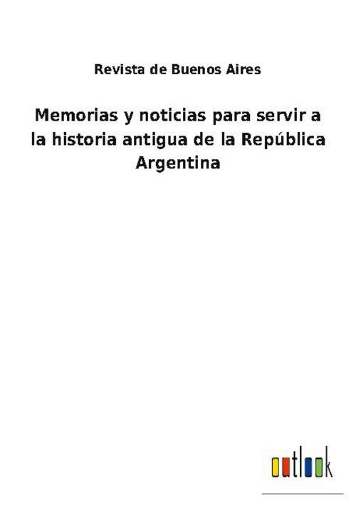 Memorias y noticias para servir a la historia antigua de la República Argentina