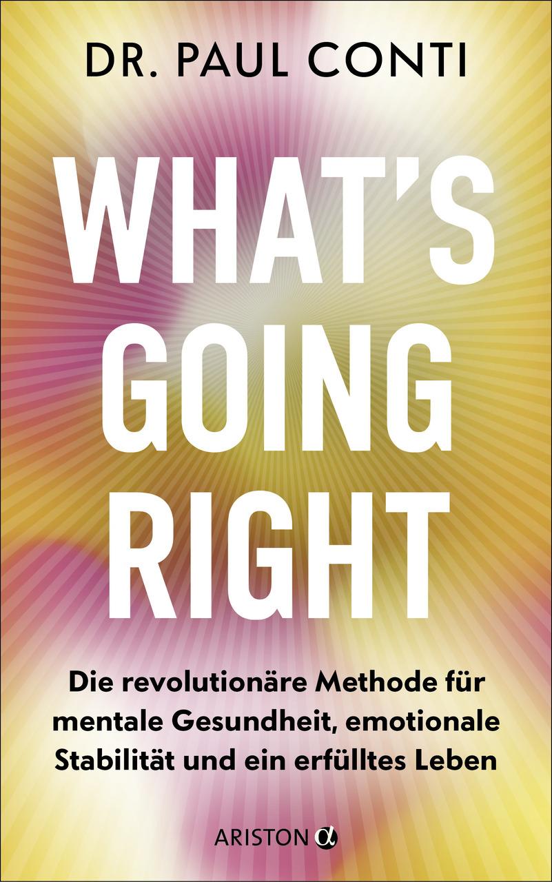 What’s Going Right: Die revolutionäre Methode für mentale Gesundheit, emotionale Stabilität und ein erfülltes Leben - Der Psychiater der Stars: Lady ... und Tommy Hilfiger vertrauen auf ihn