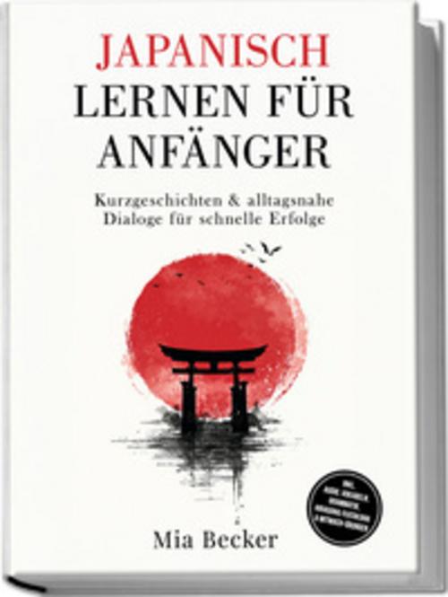 Buchcover: Japanisch lernen für Anfänger: Kurzgeschichten & alltagsnahe Dialoge für schnelle Erfolge - inkl. Audio, Vokabeln, Grammatik, Hiragana/Katakana & Mitmach-Übungen