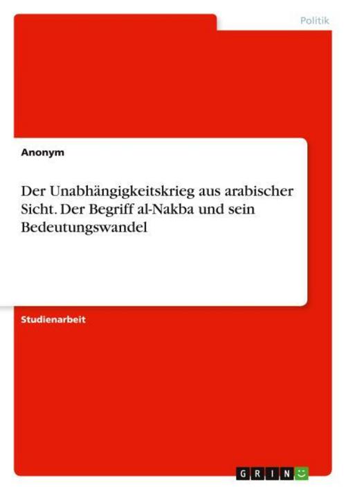 Der Unabhängigkeitskrieg aus arabischer Sicht. Der Begriff al-Nakba und sein Bedeutungswandel