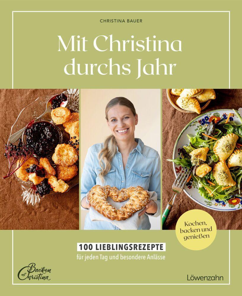 Mit Christina durchs Jahr: 100 Lieblingsrezepte für jeden Tag und besondere Anlässe Kochen, backen und genießen