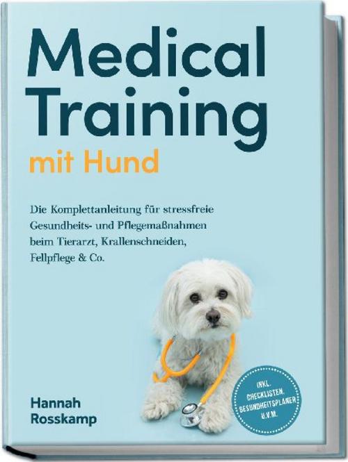 Buchcover: Medical Training mit Hund: Die Komplettanleitung für stressfreie Gesundheits- und Pflegemaßnahmen beim Tierarzt, Krallenschneiden, Fellpflege & Co. - inkl. Checklisten, Gesundheitsplaner u.v.m.