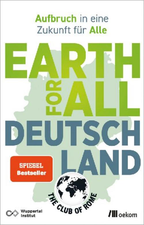 Earth for All Deutschland: Aufbruch in eine Zukunft für Alle. Wie wir soziale Gerechtigkeit und Klimakrise überzeugend lösen und Wohlstand erhalten