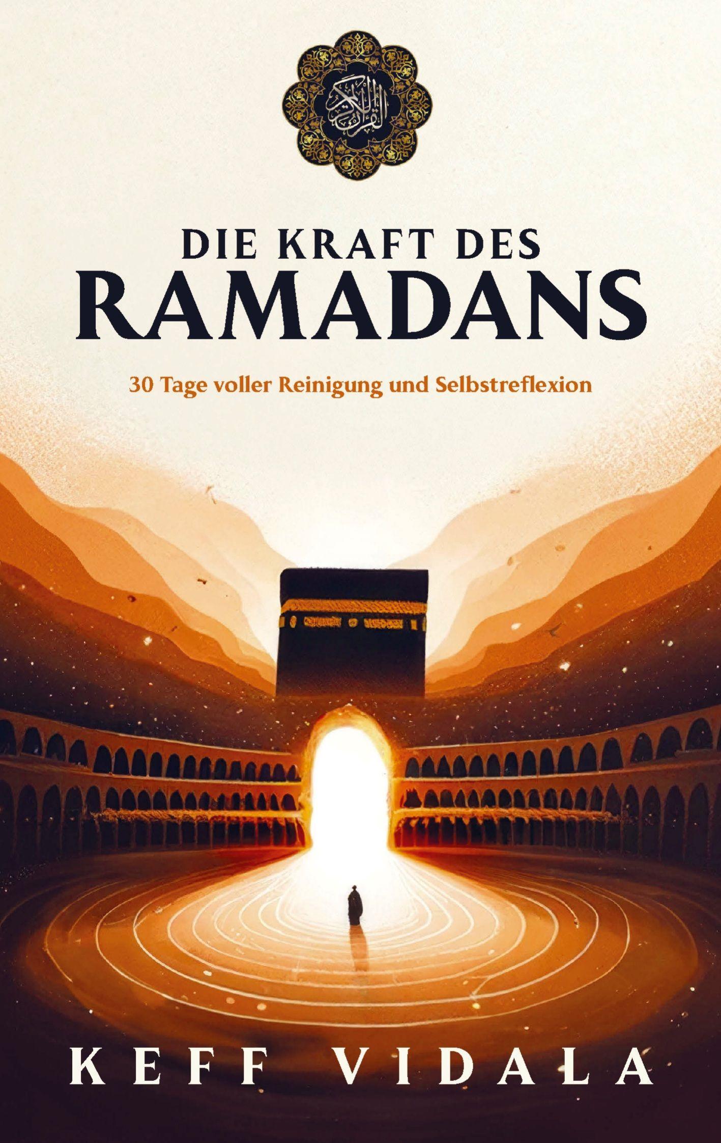 DIE KRAFT DES RAMADANS: 30 Tage voller Reinigung, Selbstreflexion und Heilung - Dein Wegweiser für einen erfüllenden Fastenmonat