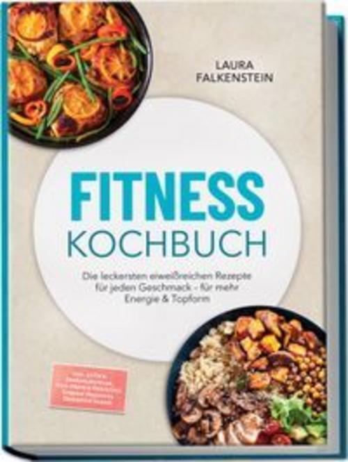 Fitness Kochbuch: Die leckersten eiweißreichen Rezepte für jeden Geschmack - für mehr Energie & Topform - inkl. 30-Tage-Ernährungsplan, High-Protein-Frühstück, Soßen & Dressings, Desserts & Shakes