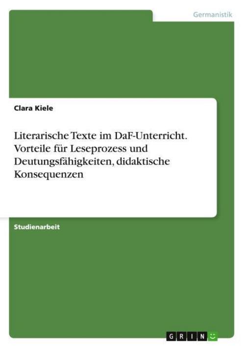 Literarische Texte im DaF-Unterricht. Vorteile für Leseprozess und Deutungsfähigkeiten, didaktische Konsequenzen