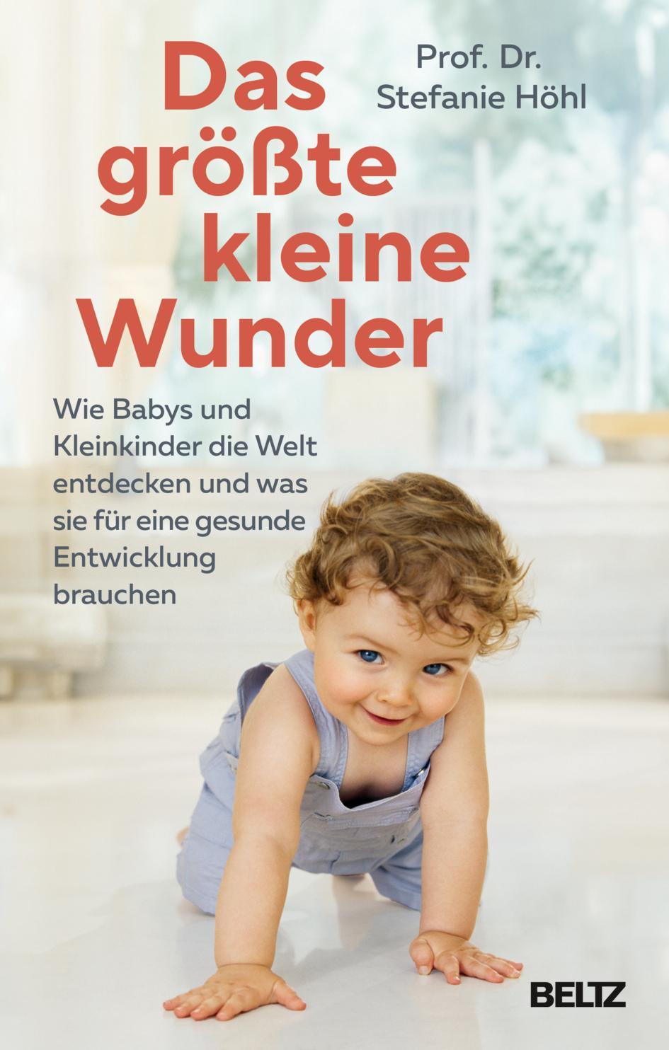 Das größte kleine Wunder: Wie Babys und Kleinkinder die Welt entdecken und was sie für eine gesunde Entwicklung brauchen