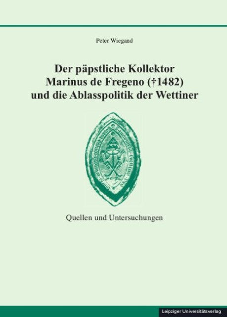 Der päpstliche Kollektor Marinus de Fregeno (+ 1482) und die Ablasspolitik der Wettiner