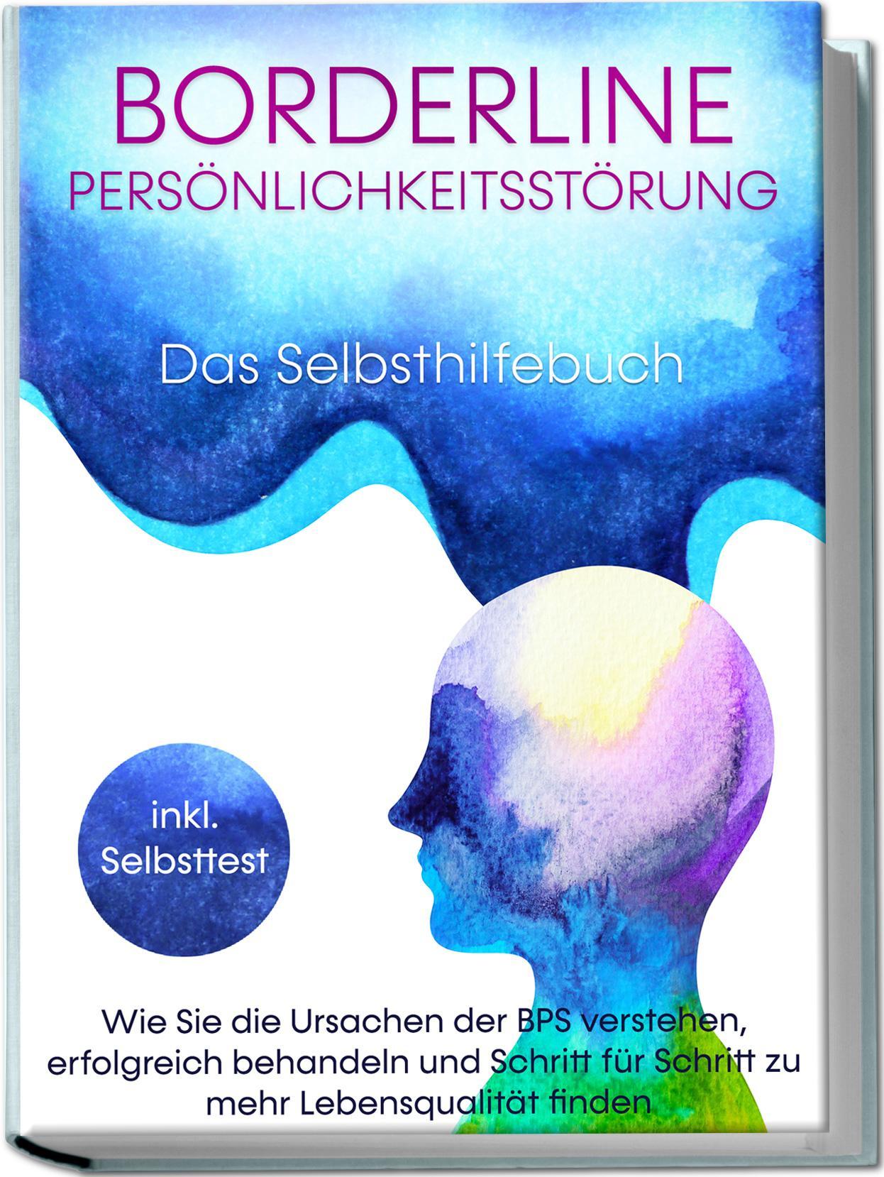Borderline Persönlichkeitsstörung - Das Selbsthilfebuch: Wie Sie die Ursachen der BPS verstehen, erfolgreich behandeln und Schritt für Schritt zu mehr Lebensqualität finden | inkl. Selbsttest