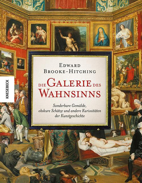 Die Galerie des Wahnsinns: Sonderbare Gemälde, obskure Schätze und andere Kuriositäten der Kunstgeschichte – Ein außergewöhnliches Kunstbuch für ... und alle, die das Ungewöhnliche lieben