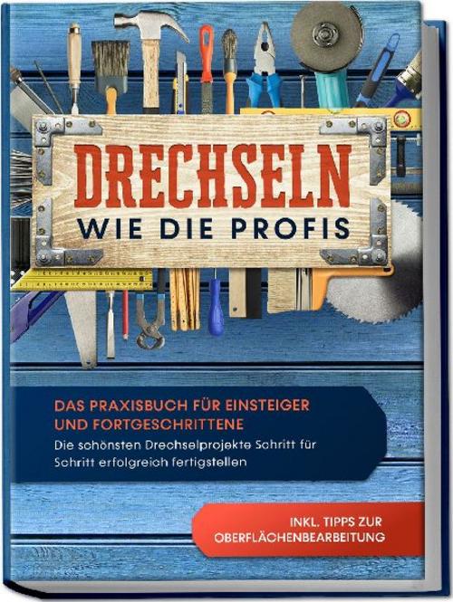 Buchcover: Drechseln wie die Profis: Das Praxisbuch für Einsteiger und Fortgeschrittene - Die schönsten Drechselprojekte Schritt für Schritt erfolgreich fertigstellen inkl. Tipps zur Oberflächenbearbeitung