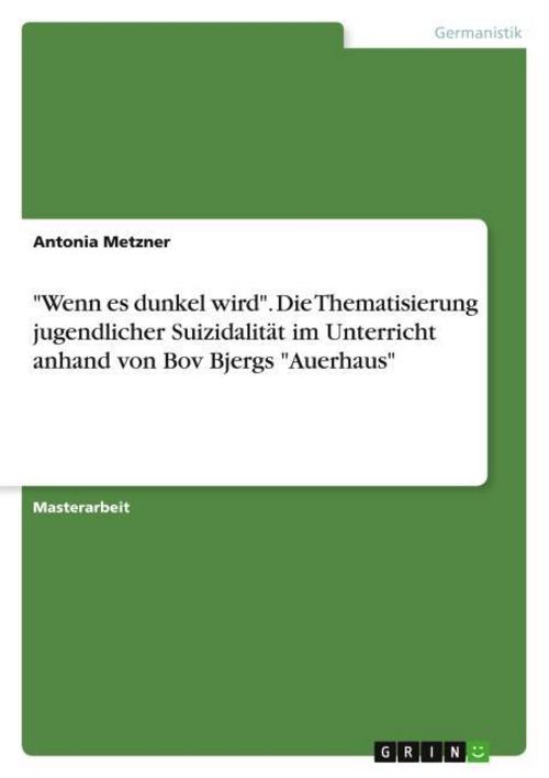 \"Wenn es dunkel wird\". Die Thematisierung jugendlicher Suizidalität im Unterricht anhand von Bov Bjergs \"Auerhaus\"