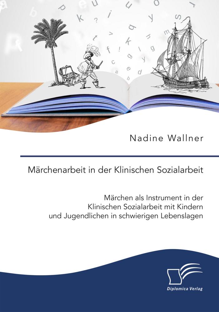 Märchenarbeit in der Klinischen Sozialarbeit. Märchen als Instrument in der Klinischen Sozialarbeit mit Kindern und Jugendlichen in schwierigen Lebenslagen