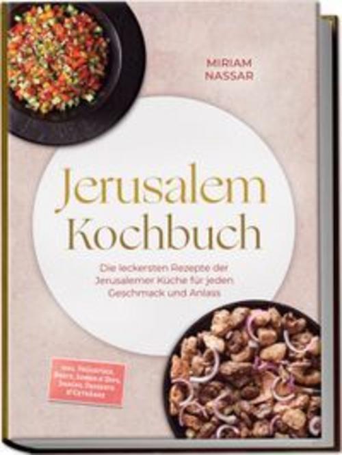 Jerusalem Kochbuch: Die leckersten Rezepte der Jerusalemer Küche für jeden Geschmack und Anlass - inkl. Frühstück, Brote, Soßen & Dips, Snacks, Desserts & Getränke